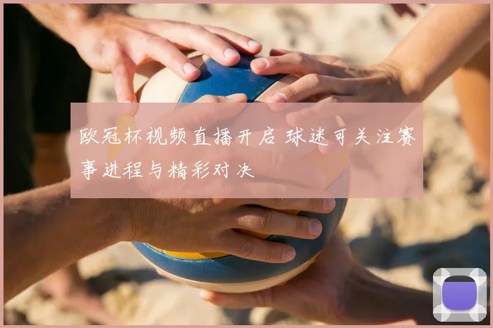 欧冠杯视频直播开启 球迷可关注赛事进程与精彩对决