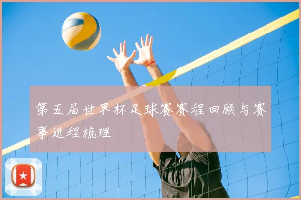 第五届世界杯足球赛赛程回顾与赛事进程梳理